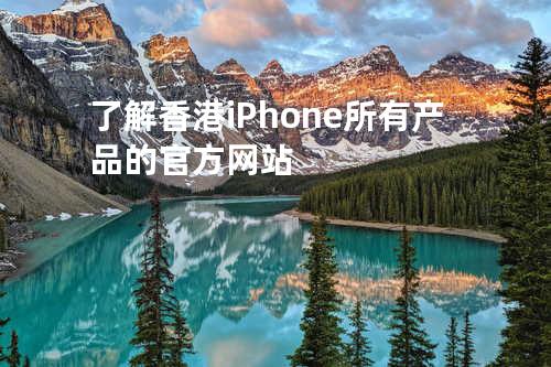 了解香港iPhone所有产品的官方网站