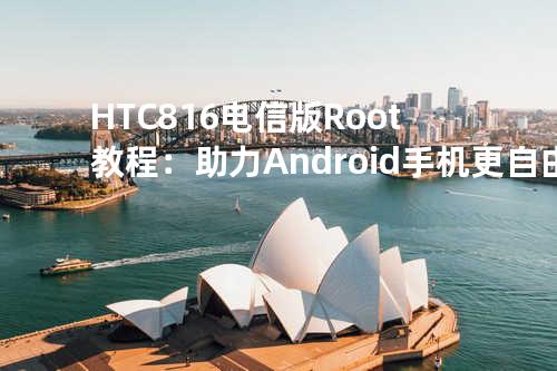 HTC 816电信版 Root教程：助力Android手机更自由