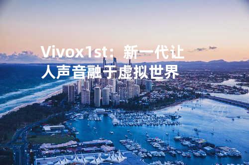 Vivox1st：新一代让人声音融于虚拟世界
