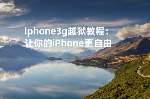 iphone3g越狱教程：让你的iPhone更自由