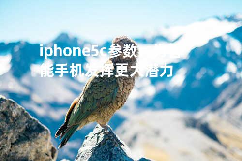 iphone5c参数：为智能手机发挥更大潜力